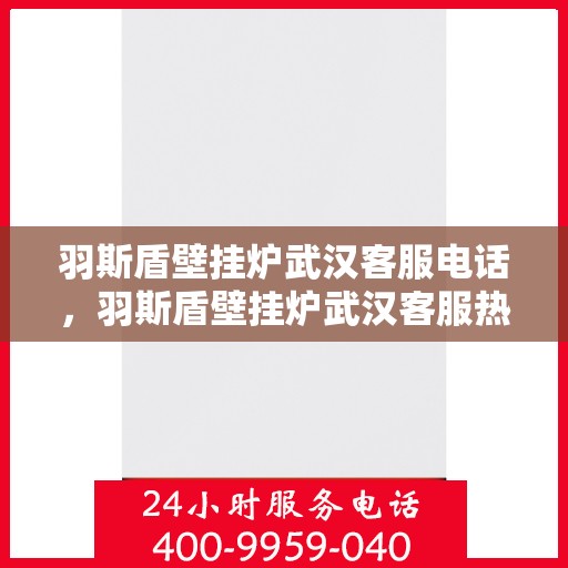 羽斯盾壁挂炉武汉客服电话，羽斯盾壁挂炉武汉客服热线及咨询电话号码