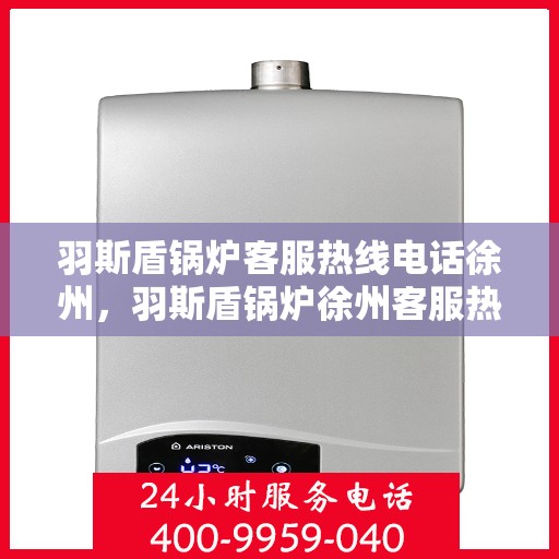 羽斯盾锅炉客服热线电话徐州，羽斯盾锅炉徐州客服热线电话，专业解答，贴心服务