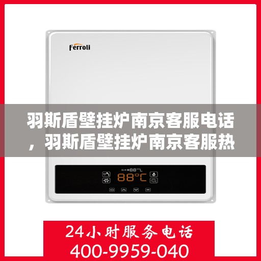 羽斯盾壁挂炉南京客服电话，羽斯盾壁挂炉南京客服热线及咨询电话号码