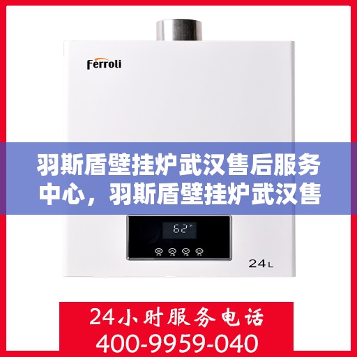 羽斯盾壁挂炉武汉售后服务中心，羽斯盾壁挂炉武汉售后服务中心，专业维修与贴心服务