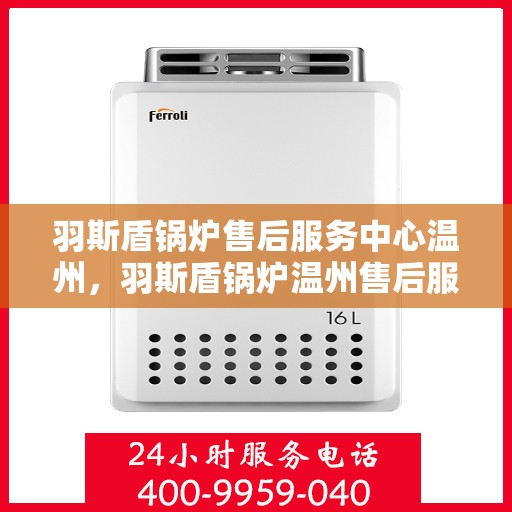 羽斯盾锅炉售后服务中心温州，羽斯盾锅炉温州售后服务中心，专业维修，贴心服务