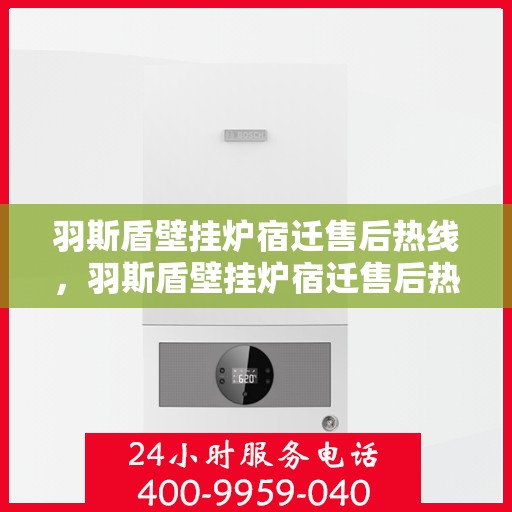 羽斯盾壁挂炉宿迁售后热线，羽斯盾壁挂炉宿迁售后热线，专业维修，贴心服务