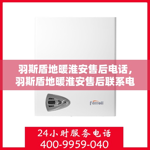 羽斯盾地暖淮安售后电话，羽斯盾地暖淮安售后联系电话及售后服务解析