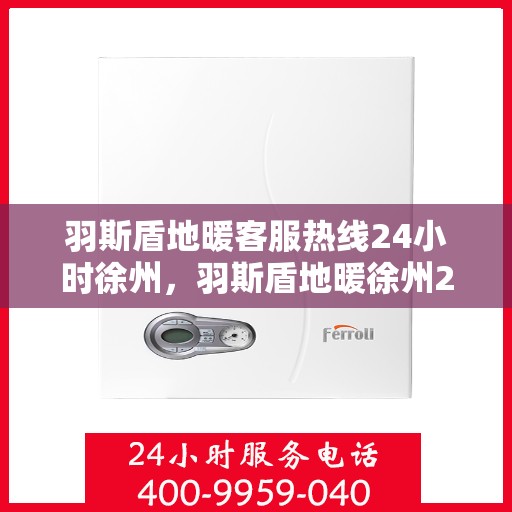 羽斯盾地暖客服热线24小时徐州，羽斯盾地暖徐州24小时客服热线服务