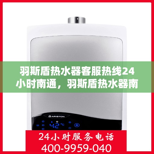 羽斯盾热水器客服热线24小时南通，羽斯盾热水器南通24小时客服热线全面服务