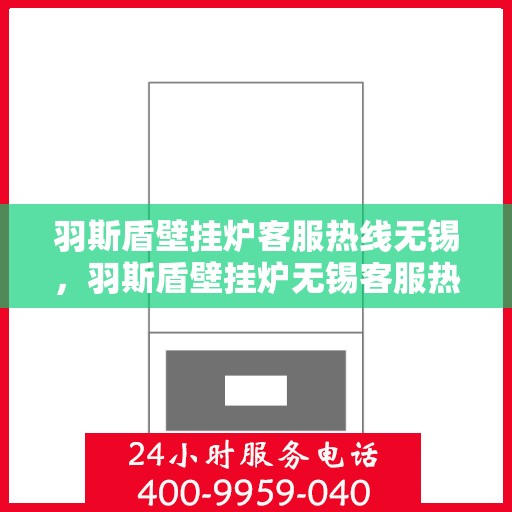 羽斯盾壁挂炉客服热线无锡，羽斯盾壁挂炉无锡客服热线，专业解答，温暖您的生活