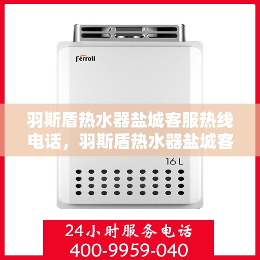 羽斯盾热水器盐城客服热线电话，羽斯盾热水器盐城客服热线电话查询指南