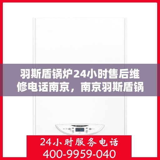 羽斯盾锅炉24小时售后维修电话南京，南京羽斯盾锅炉全天候售后维修服务热线