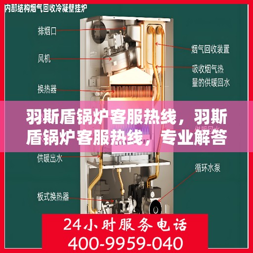 羽斯盾锅炉客服热线，羽斯盾锅炉客服热线，专业解答，贴心服务