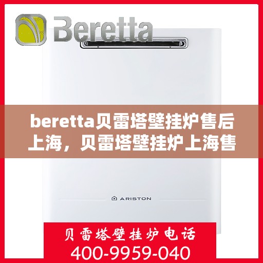beretta贝雷塔壁挂炉售后上海，贝雷塔壁挂炉上海售后服务中心，专业维修与保养服务