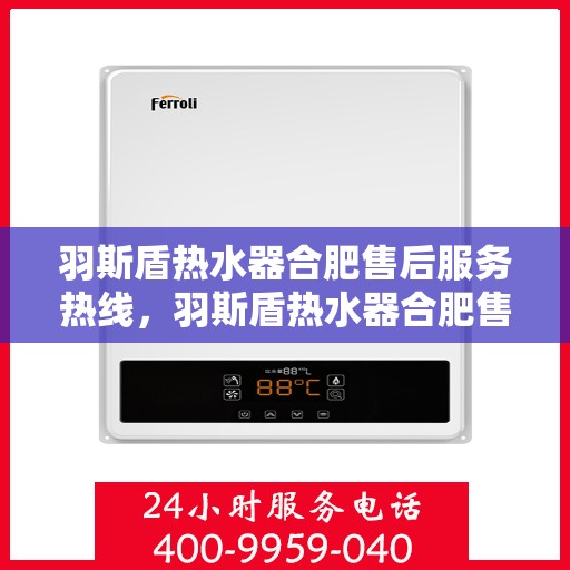 羽斯盾热水器合肥售后服务热线，羽斯盾热水器合肥售后热线，专业服务，贴心保障