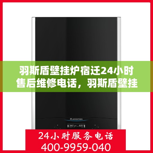 羽斯盾壁挂炉宿迁24小时售后维修电话，羽斯盾壁挂炉宿迁售后24小时维修服务热线
