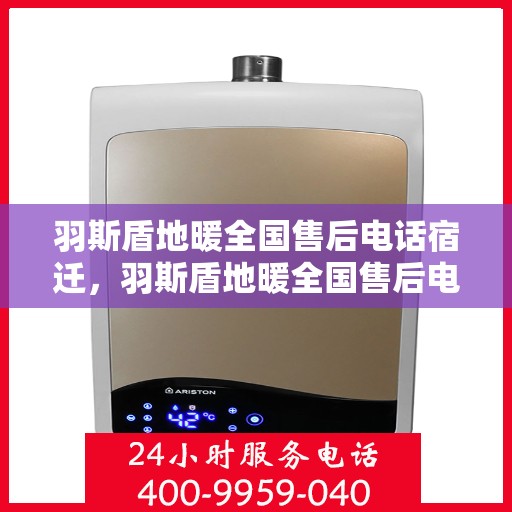 羽斯盾地暖全国售后电话宿迁，羽斯盾地暖全国售后电话在宿迁的服务与支持热线