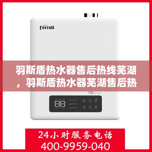 羽斯盾热水器售后热线芜湖，羽斯盾热水器芜湖售后热线及服务一览