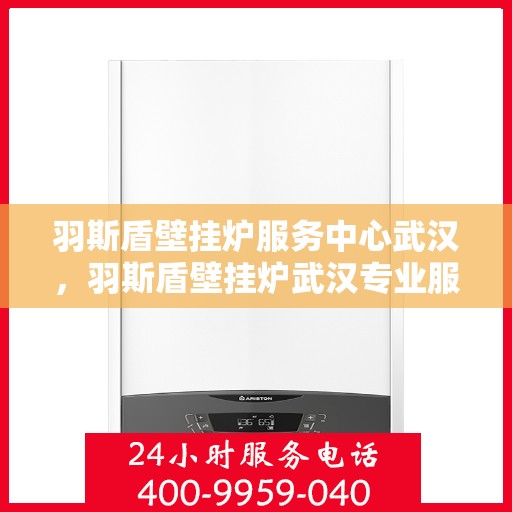 羽斯盾壁挂炉服务中心武汉，羽斯盾壁挂炉武汉专业服务中心