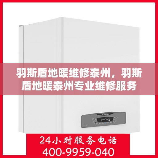 羽斯盾地暖维修泰州，羽斯盾地暖泰州专业维修服务