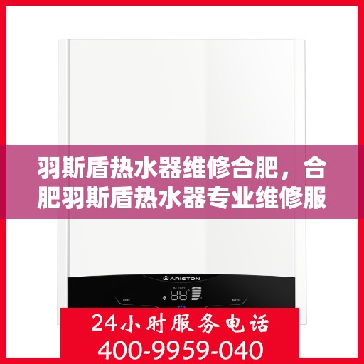 羽斯盾热水器维修合肥，合肥羽斯盾热水器专业维修服务