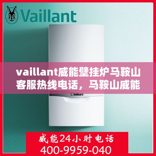 vaillant威能壁挂炉马鞍山客服热线电话，马鞍山威能壁挂炉客服热线电话，专业支持与解决方案的贴心通道