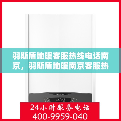 羽斯盾地暖客服热线电话南京，羽斯盾地暖南京客服热线电话揭秘