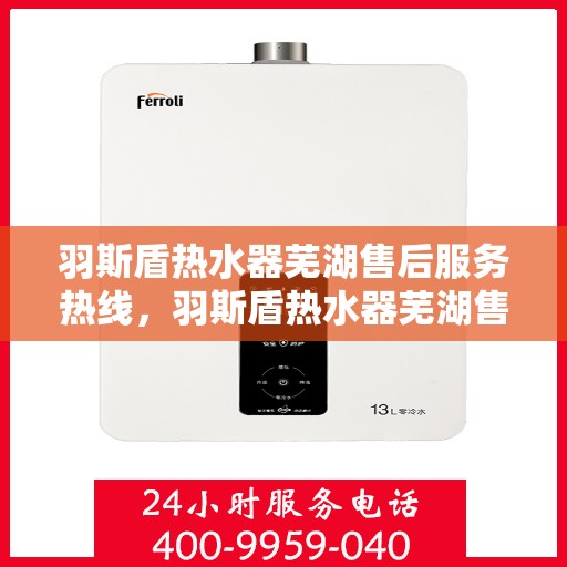 羽斯盾热水器芜湖售后服务热线，羽斯盾热水器芜湖售后服务热线，专业团队，贴心服务