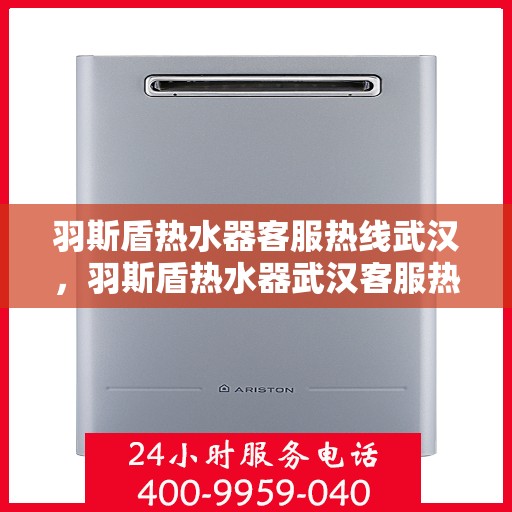 羽斯盾热水器客服热线武汉，羽斯盾热水器武汉客服热线解答指南
