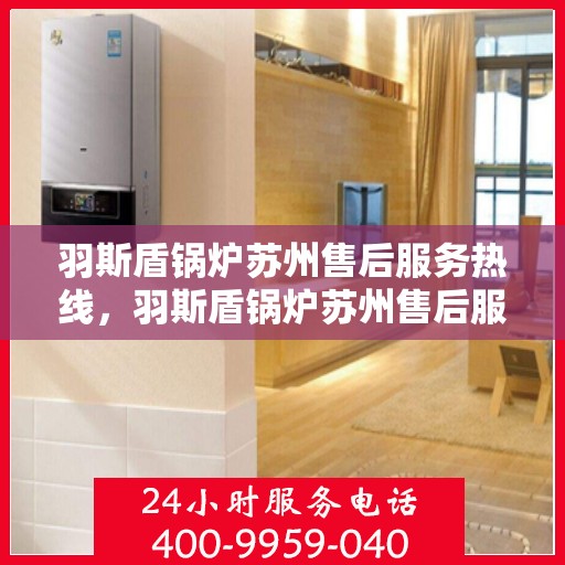 羽斯盾锅炉苏州售后服务热线，羽斯盾锅炉苏州售后服务热线，专业团队，贴心服务！