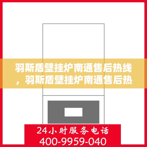 羽斯盾壁挂炉南通售后热线，羽斯盾壁挂炉南通售后热线，专业维修服务及咨询热线