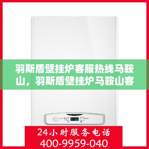 羽斯盾壁挂炉客服热线马鞍山，羽斯盾壁挂炉马鞍山客服热线专业服务