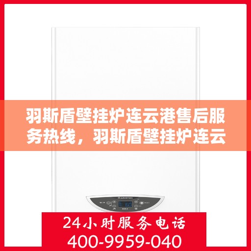 羽斯盾壁挂炉连云港售后服务热线，羽斯盾壁挂炉连云港售后服务热线，专业团队为您提供全方位服务保障