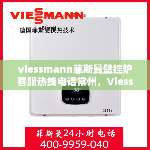 viessmann菲斯曼壁挂炉客服热线电话常州，Viessmann菲斯曼壁挂炉常州客服热线电话及维修服务指南