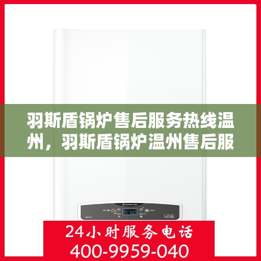 羽斯盾锅炉售后服务热线温州，羽斯盾锅炉温州售后服务热线及支持团队