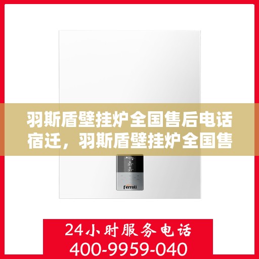 羽斯盾壁挂炉全国售后电话宿迁，羽斯盾壁挂炉全国售后电话在宿迁——专业维修与售后支持团队为您服务
