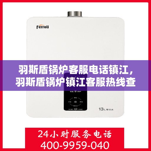 羽斯盾锅炉客服电话镇江，羽斯盾锅炉镇江客服热线查询