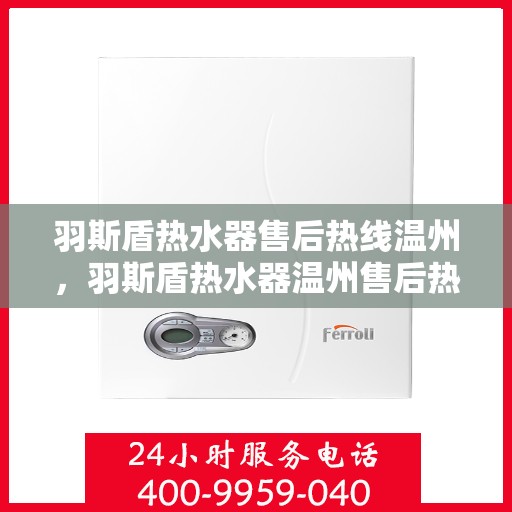 羽斯盾热水器售后热线温州，羽斯盾热水器温州售后热线及服务指南