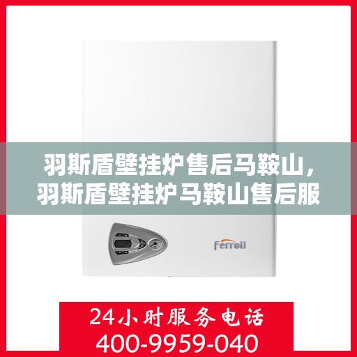 羽斯盾壁挂炉售后马鞍山，羽斯盾壁挂炉马鞍山售后服务中心介绍