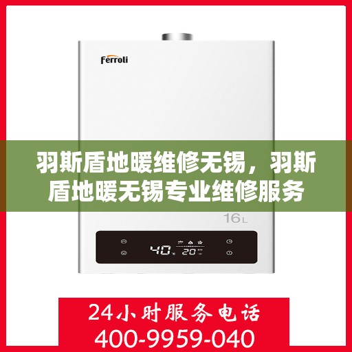 羽斯盾地暖维修无锡，羽斯盾地暖无锡专业维修服务