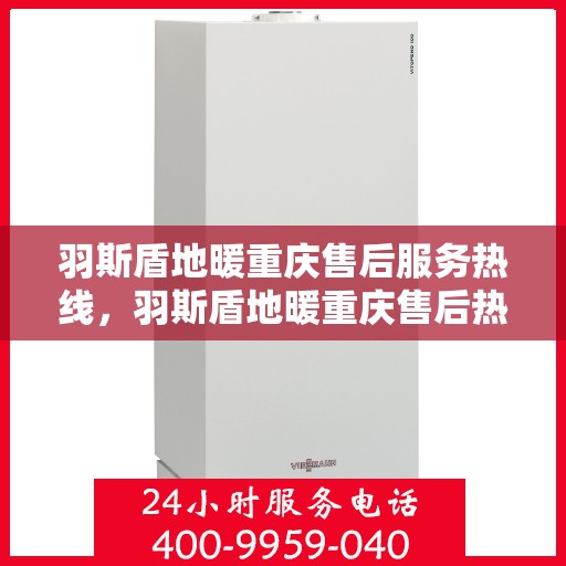 羽斯盾地暖重庆售后服务热线，羽斯盾地暖重庆售后热线及服务一览