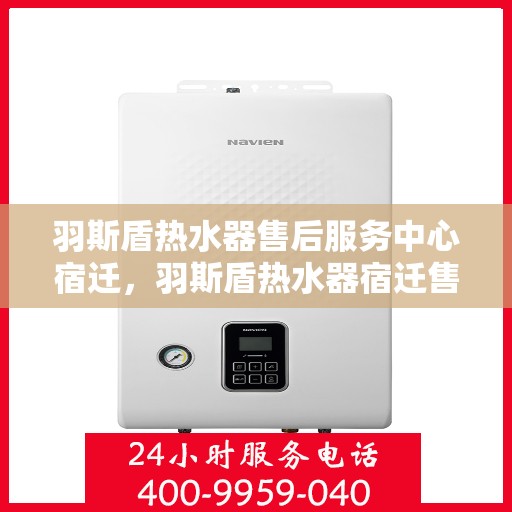 羽斯盾热水器售后服务中心宿迁，羽斯盾热水器宿迁售后服务中心，专业维修，贴心服务