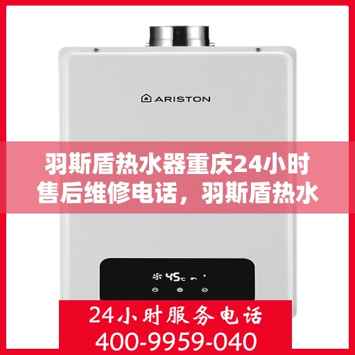 羽斯盾热水器重庆24小时售后维修电话，羽斯盾热水器重庆全天候售后维修热线