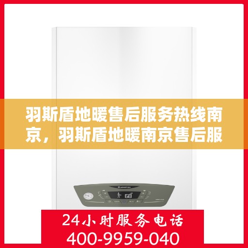 羽斯盾地暖售后服务热线南京，羽斯盾地暖南京售后服务热线全面支持，专业解决您的需求！