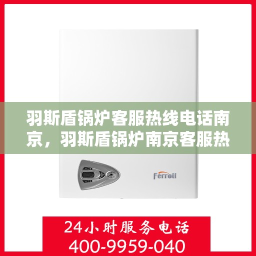 羽斯盾锅炉客服热线电话南京，羽斯盾锅炉南京客服热线电话