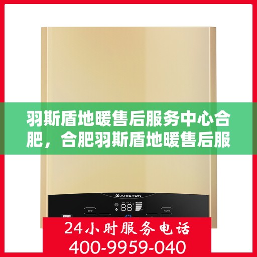 羽斯盾地暖售后服务中心合肥，合肥羽斯盾地暖售后服务中心，专业维护，温暖您的生活