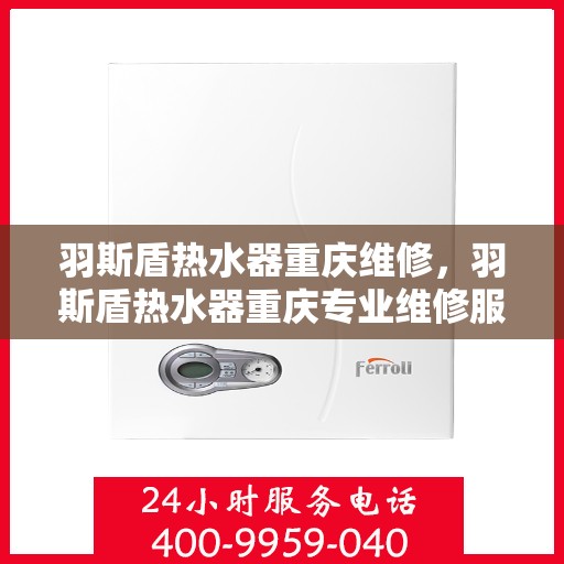 羽斯盾热水器重庆维修，羽斯盾热水器重庆专业维修服务