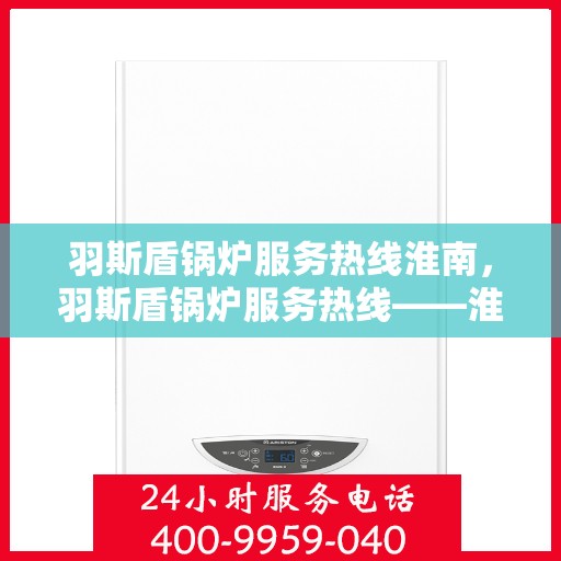 羽斯盾锅炉服务热线淮南，羽斯盾锅炉服务热线——淮南专业维修支持