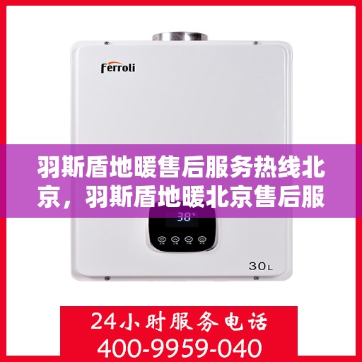 羽斯盾地暖售后服务热线北京，羽斯盾地暖北京售后服务热线及支持团队专业解答