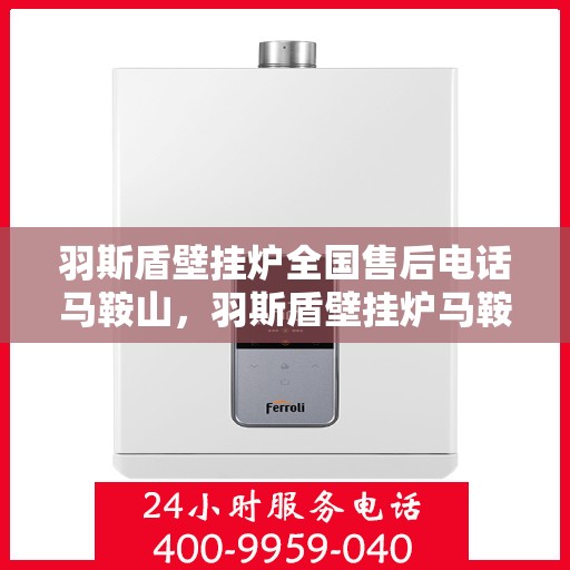 羽斯盾壁挂炉全国售后电话马鞍山，羽斯盾壁挂炉马鞍山售后电话及维修服务支持