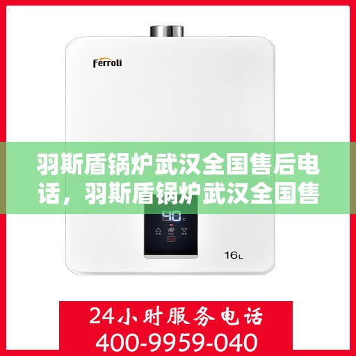 羽斯盾锅炉武汉全国售后电话，羽斯盾锅炉武汉全国售后热线电话公布