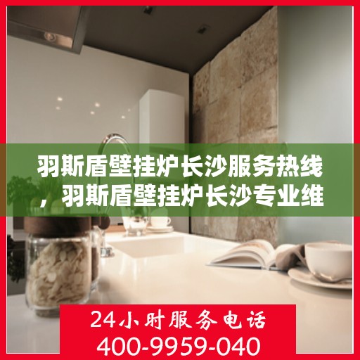 羽斯盾壁挂炉长沙服务热线，羽斯盾壁挂炉长沙专业维修服务热线