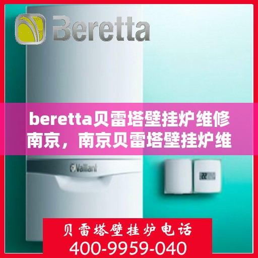 beretta贝雷塔壁挂炉维修南京，南京贝雷塔壁挂炉维修专家解析与解决方案