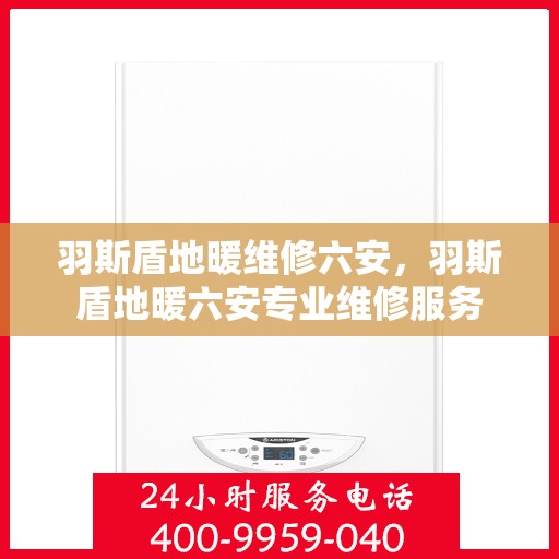 羽斯盾地暖维修六安，羽斯盾地暖六安专业维修服务